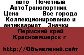 1.1) авто : Почетный АвтоТранспортник › Цена ­ 1 900 - Все города Коллекционирование и антиквариат » Значки   . Пермский край,Красновишерск г.